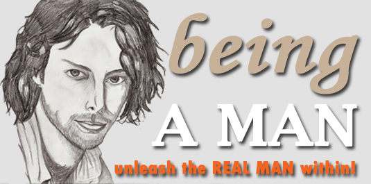 Being A Man: Unleash The Real Man Within